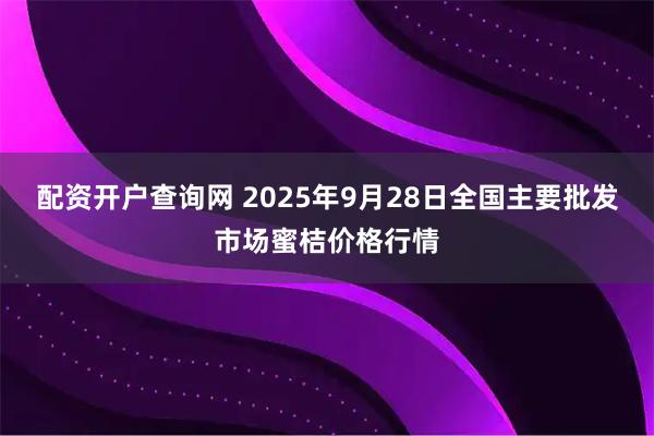 配資開戶查詢網(wǎng) 2025年9月28日全國主要批發(fā)市場蜜桔價格行情